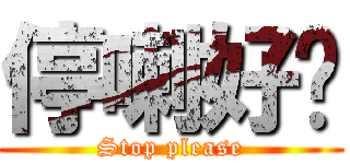 停喇好嗎 (Stop please)