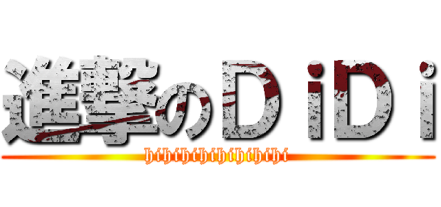 進撃のＤｉＤｉ (hihihihihihihihi)