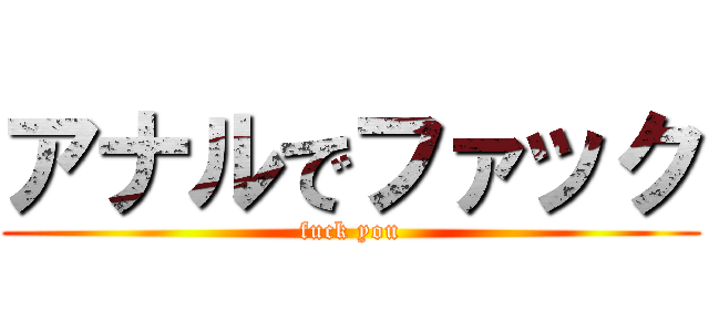 アナルでファック (fuck you)