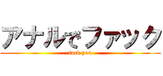 アナルでファック (fuck you)