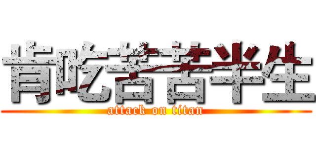 肯吃苦苦半生 (attack on titan)