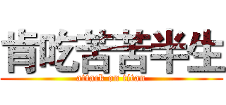 肯吃苦苦半生 (attack on titan)