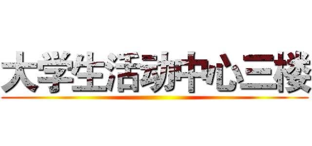 大学生活动中心三楼 ()