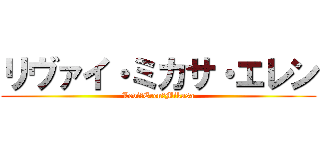リヴァイ・ミカサ・エレン (Levi・Eren・Mikasa)