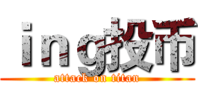 ｉｎｇ投币 (attack on titan)