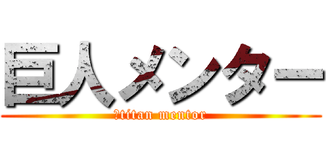 巨人メンター (　titan mentor)