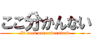 ここ分かんない (It does not understand)