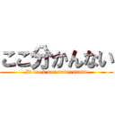 ここ分かんない (It does not understand)