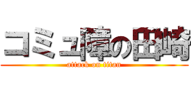 コミュ障の田崎 (attack on titan)