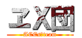 ヱＸ団 (ACEs✕team)