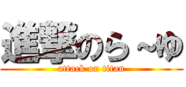 進撃のら～ゆ (attack on titan)