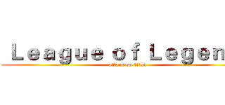  Ｌｅａｇｕｅ ｏｆ Ｌｅｇｅｎｄｓ (attack on titan)