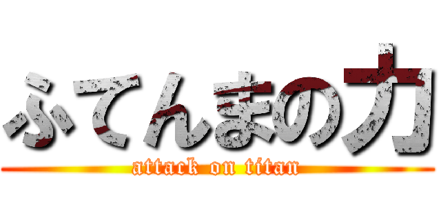 ふてんまの力 (attack on titan)