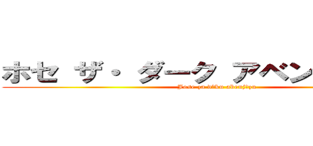 ホセ ザ・ ダーク アベンジャーズ  (Jose za dāku abenjāzu )