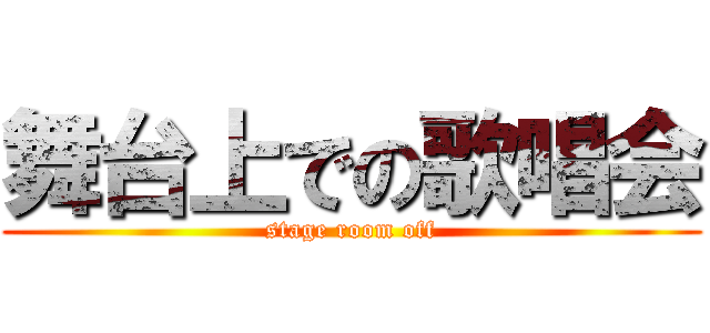 舞台上での歌唱会 (stage room off)