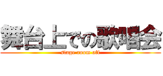 舞台上での歌唱会 (stage room off)