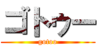 ゴトゥー (gotoo)