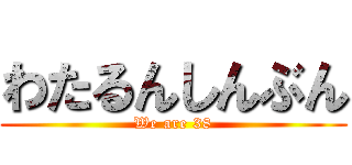 わたるんしんぶん (We are 38)