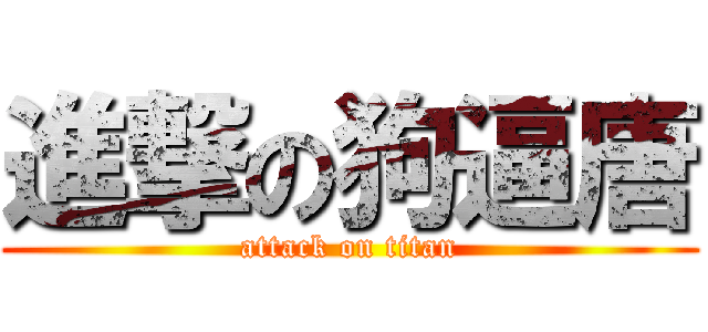 進撃の狗逼唐 (attack on titan)