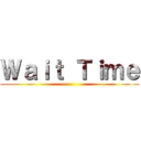 Ｗａｉｔ Ｔｉｍｅ ()