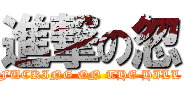 進撃の忽 (FUCKING ON THE HILL)