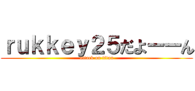 ｒｕｋｋｅｙ２５だよーーん (attack on titan)