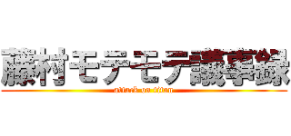 藤村モテモテ議事録 (attack on titan)