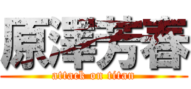 原澤芳春 (attack on titan)