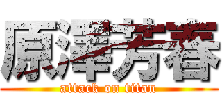 原澤芳春 (attack on titan)