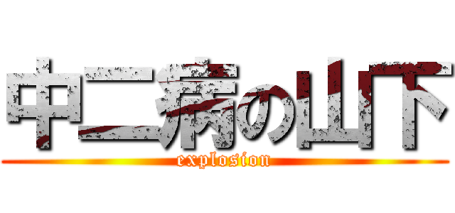 中二病の山下 (explosion)
