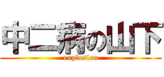 中二病の山下 (explosion)