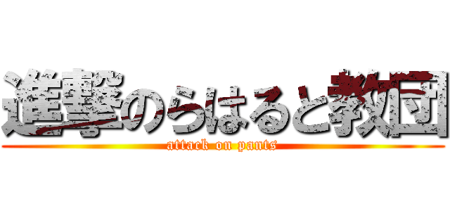 進撃のらはると教団 (attack on pants)