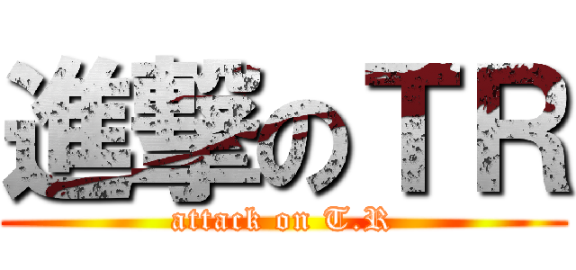 進撃のＴＲ (attack on T.R)