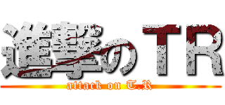 進撃のＴＲ (attack on T.R)