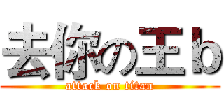 去你の王ｂ (attack on titan)