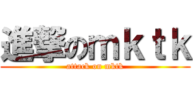 進撃のｍｋｔｋ (attack on mktk)