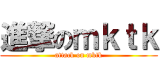 進撃のｍｋｔｋ (attack on mktk)