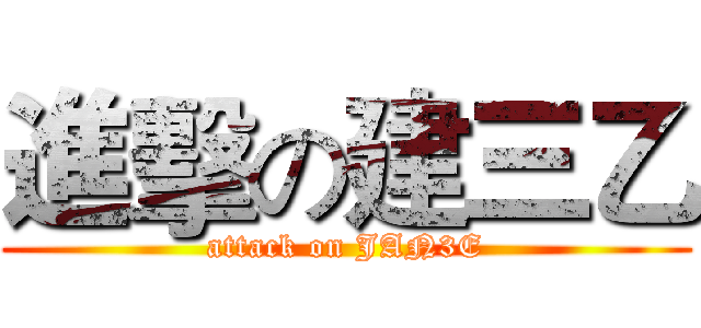 進擊の建三乙 (attack on JAN3E)