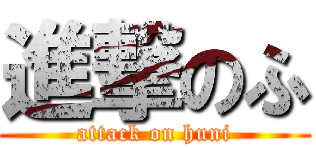 進撃のふ (attack on huni)