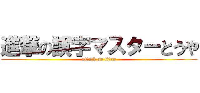 進撃の誤字マスターとうや (attack on titan)