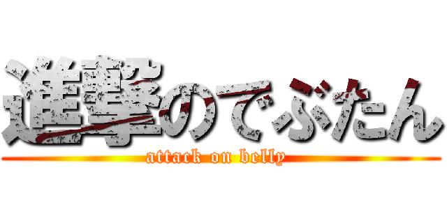 進撃のでぶたん (attack on belly )