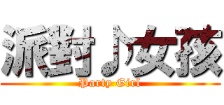 派對♪女孩 (Party Girl)