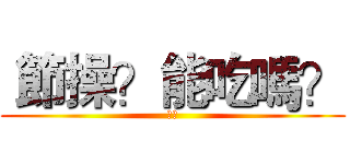  節操？能吃嗎？ (節操)