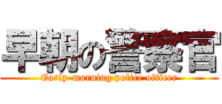 早朝の警察官 (Early-morning police officer)