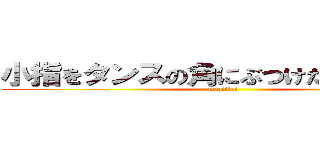 小指をタンスの角にぶつけたァァァァ！ (maziitai)