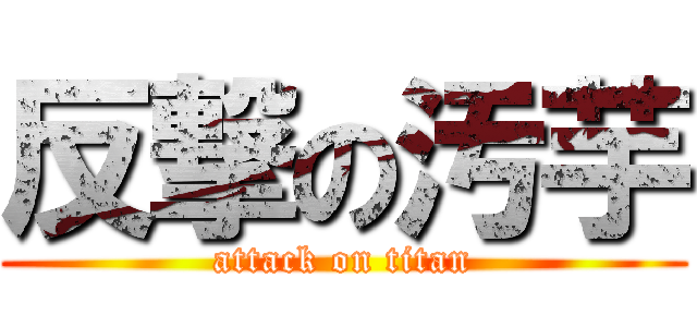 反撃の汚芋 (attack on titan)