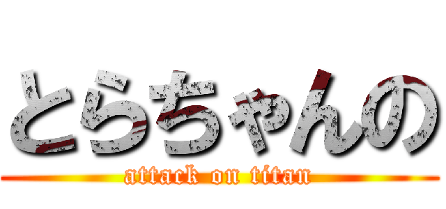 とらちゃんの (attack on titan)