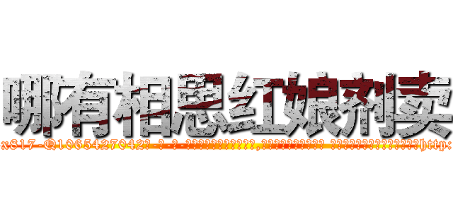 哪有相思红娘剂卖 (哪有相思红娘剂卖【电-话151x68344x817-Q1065427042元-吉-药-业】我们做的是长期生意,靠的是老客户长期支持 哪有相思红娘剂卖在发表了一篇http://sngk.net/ej27NU

参考消息网我们做的是长期生意,靠的是老客户长期支持也许我们早该意识到，就连鲍勃·霍斯金斯（金球奖戏剧类电影男主角 
)