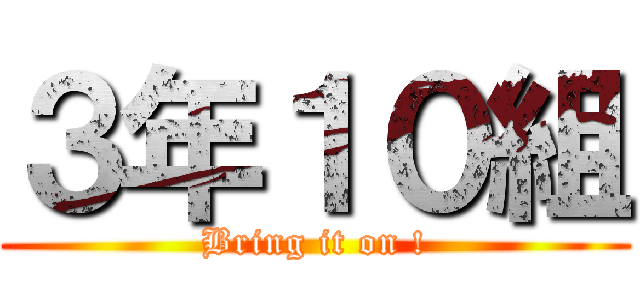 ３年１０組 (Bring it on !)