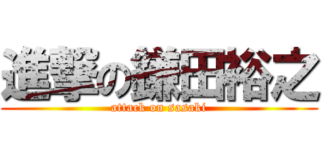 進撃の鎌田裕之 (attack on sasaki)